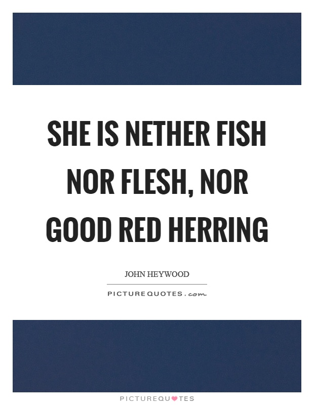 She is nether fish nor flesh, nor good red herring Picture Quote #1