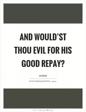 And would’st thou evil for his good repay? Picture Quote #1