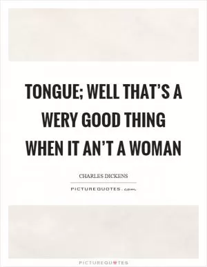 Tongue; well that’s a wery good thing when it an’t a woman Picture Quote #1