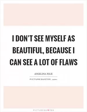 I don’t see myself as beautiful, because I can see a lot of flaws Picture Quote #1