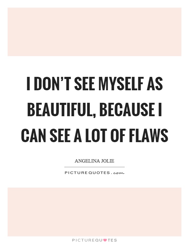 I don't see myself as beautiful, because I can see a lot of flaws ...