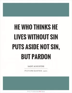 He who thinks he lives without sin puts aside not sin, but pardon Picture Quote #1