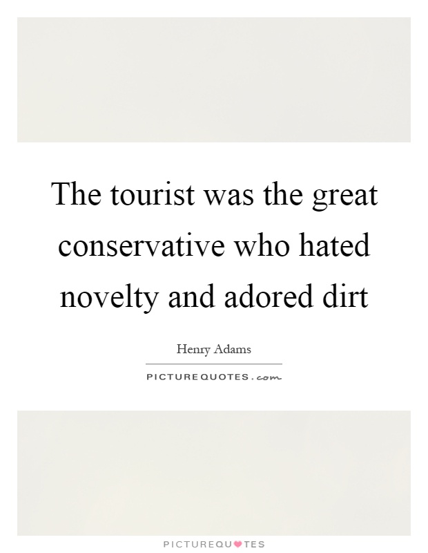 The tourist was the great conservative who hated novelty and adored dirt Picture Quote #1