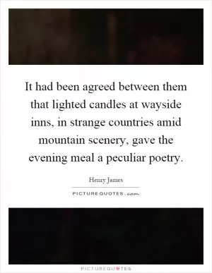 It had been agreed between them that lighted candles at wayside inns, in strange countries amid mountain scenery, gave the evening meal a peculiar poetry Picture Quote #1