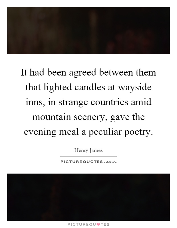 It had been agreed between them that lighted candles at wayside inns, in strange countries amid mountain scenery, gave the evening meal a peculiar poetry Picture Quote #1