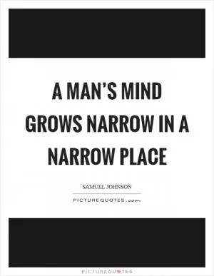 A man’s mind grows narrow in a narrow place Picture Quote #1