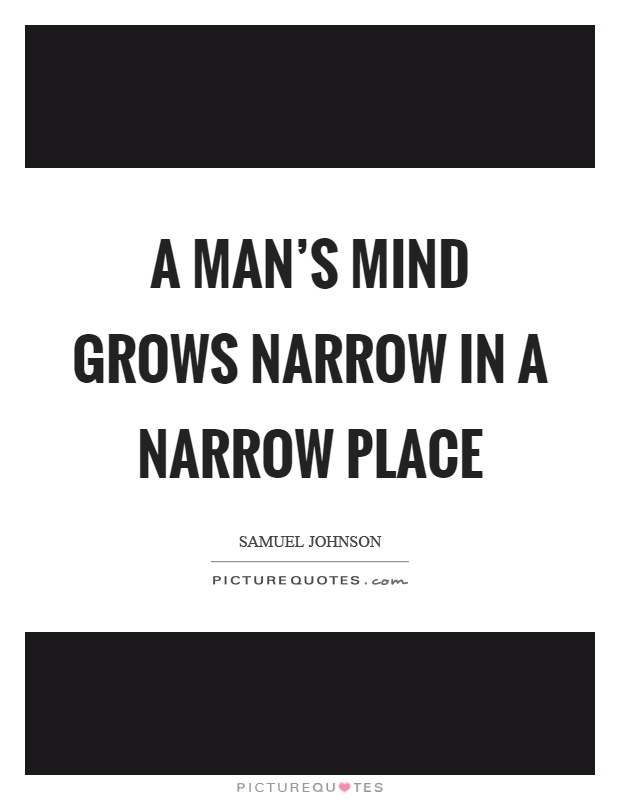 A man's mind grows narrow in a narrow place Picture Quote #1