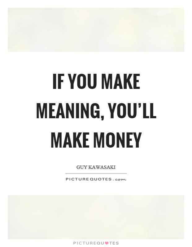 If you make meaning, you'll make money Picture Quote #1