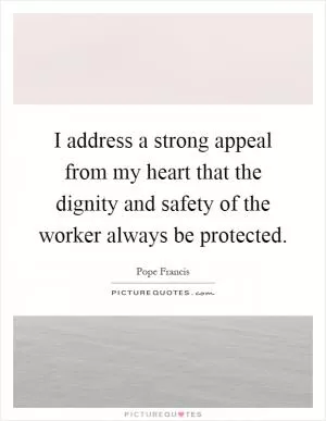 I address a strong appeal from my heart that the dignity and safety of the worker always be protected Picture Quote #1