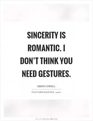 Sincerity is romantic. I don’t think you need gestures Picture Quote #1