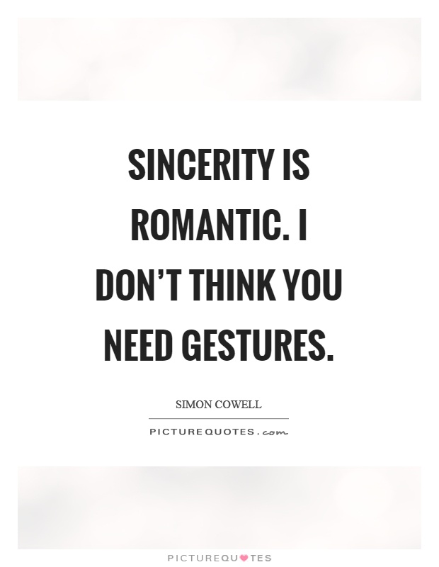 Sincerity is romantic. I don't think you need gestures Picture Quote #1