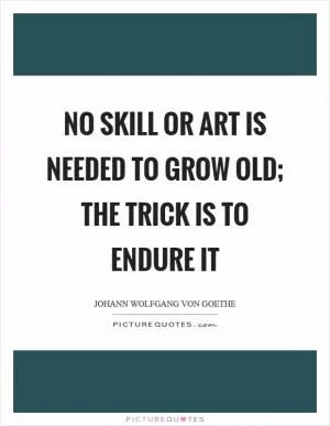 No skill or art is needed to grow old; the trick is to endure it Picture Quote #1