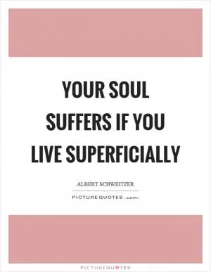 Your soul suffers if you live superficially Picture Quote #1