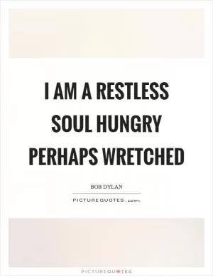 I am a restless soul hungry perhaps wretched Picture Quote #1