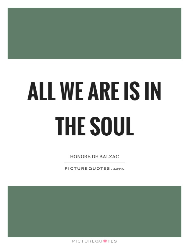 All we are is in the soul Picture Quote #1