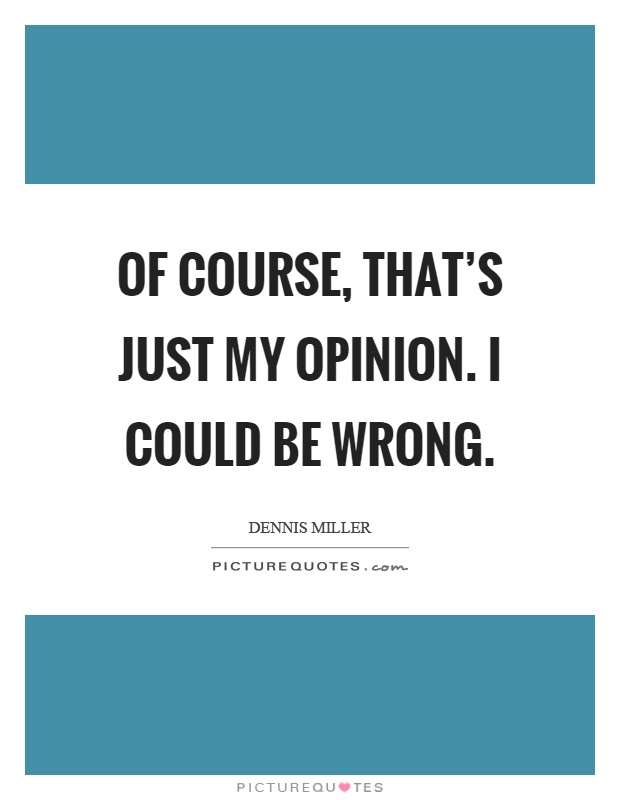 Of course, that's just my opinion. I could be wrong Picture Quote #1