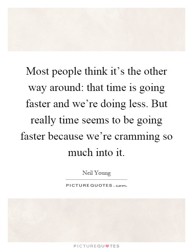 Most people think it's the other way around: that time is going faster and we're doing less. But really time seems to be going faster because we're cramming so much into it Picture Quote #1