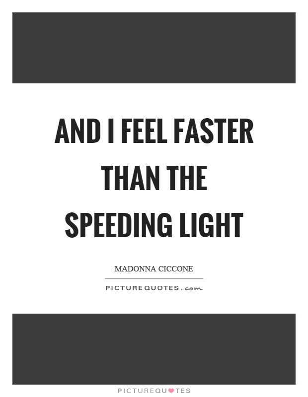 And I feel faster than the speeding light Picture Quote #1