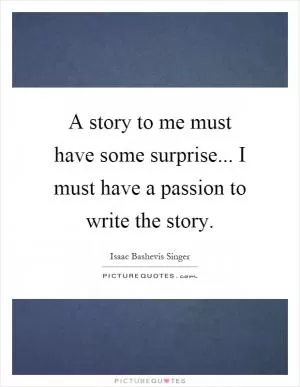 A story to me must have some surprise... I must have a passion to write the story Picture Quote #1