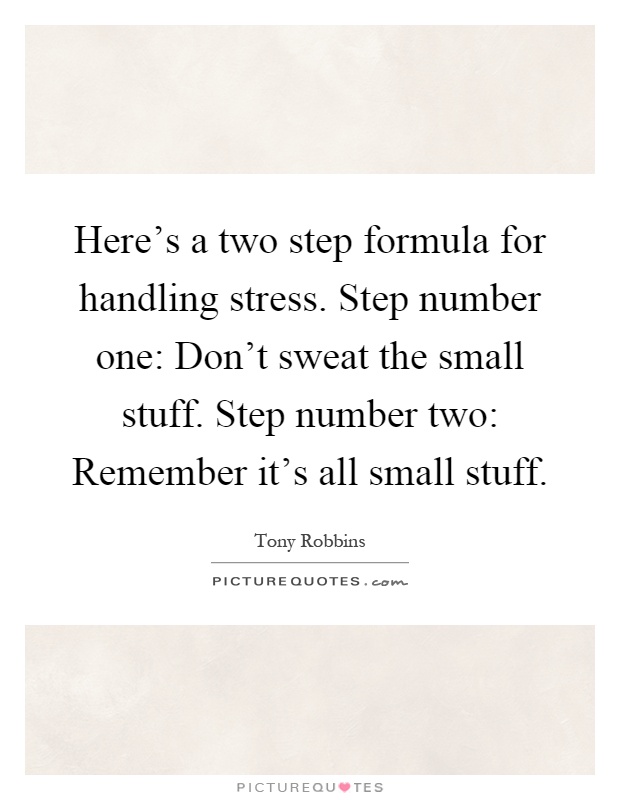Here's a two step formula for handling stress. Step number one: Don't sweat the small stuff. Step number two: Remember it's all small stuff Picture Quote #1