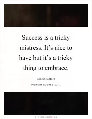 Success is a tricky mistress. It’s nice to have but it’s a tricky thing to embrace Picture Quote #1
