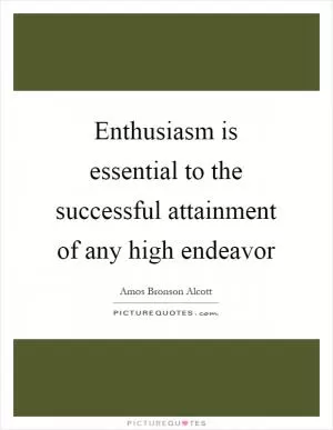 Enthusiasm is essential to the successful attainment of any high endeavor Picture Quote #1