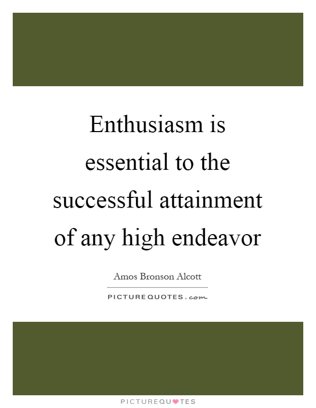 Enthusiasm is essential to the successful attainment of any high ...