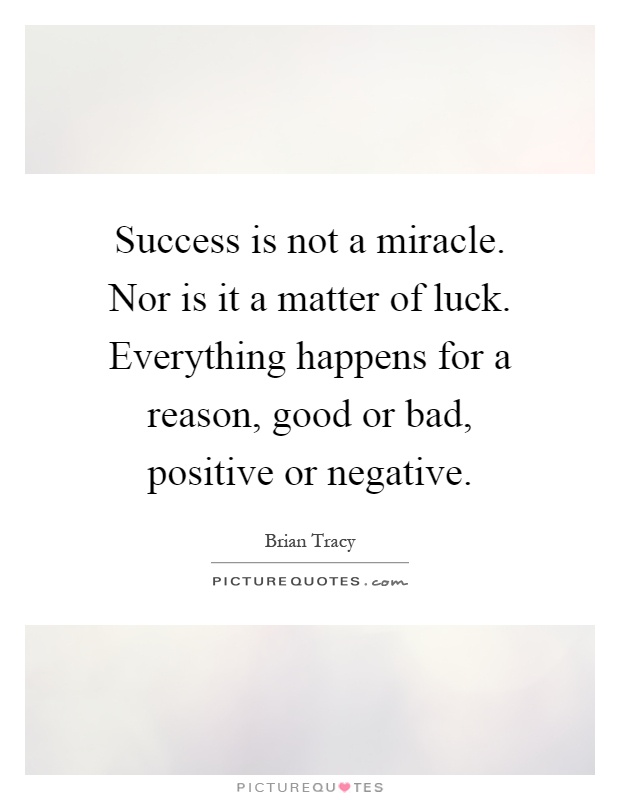 Success is not a miracle. Nor is it a matter of luck. Everything happens for a reason, good or bad, positive or negative Picture Quote #1