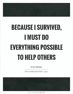 Because I survived, I must do everything possible to help others Picture Quote #1