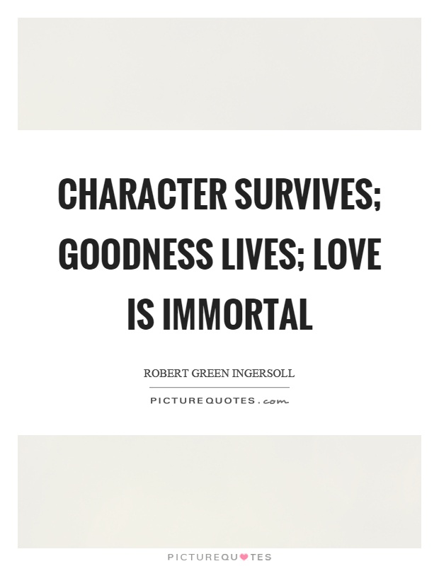 Character survives; goodness lives; love is immortal Picture Quote #1