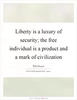 Liberty is a luxury of security; the free individual is a product and a mark of civilization Picture Quote #1