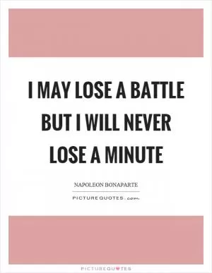 I may lose a battle but I will never lose a minute Picture Quote #1