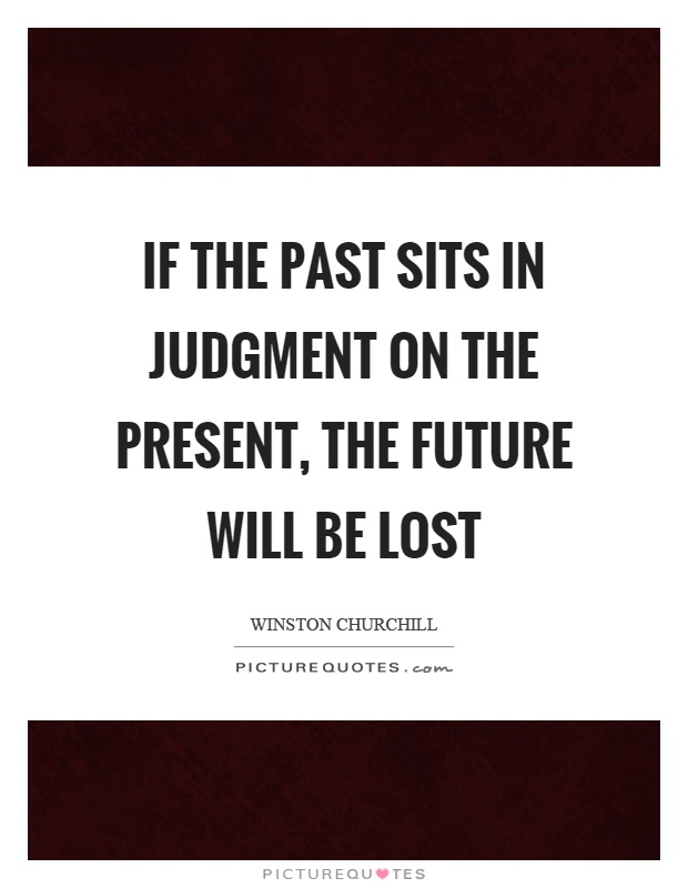 If the past sits in judgment on the present, the future will be lost Picture Quote #1