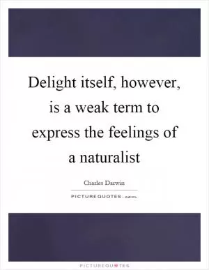 Delight itself, however, is a weak term to express the feelings of a naturalist Picture Quote #1