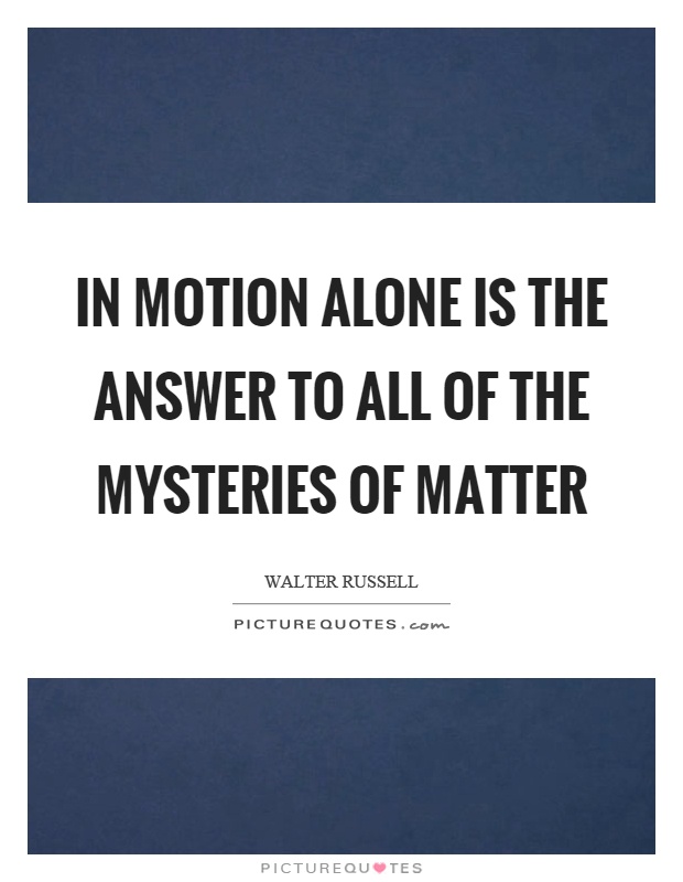 In motion alone is the answer to all of the mysteries of matter Picture Quote #1