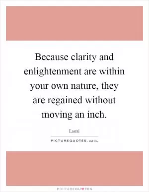 Because clarity and enlightenment are within your own nature, they are regained without moving an inch Picture Quote #1