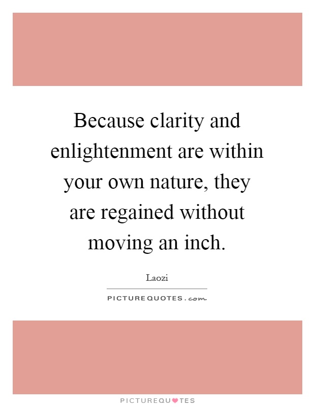 Because clarity and enlightenment are within your own nature, they are regained without moving an inch Picture Quote #1