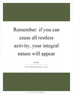 Remember: if you can cease all restless activity, your integral nature will appear Picture Quote #1