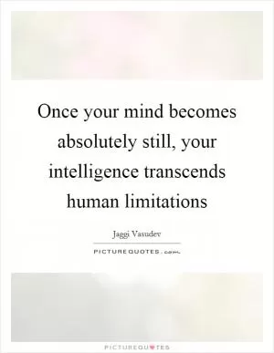 Once your mind becomes absolutely still, your intelligence transcends human limitations Picture Quote #1