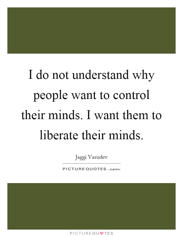 I do not understand why people want to control their minds. I want them to liberate their minds Picture Quote #1
