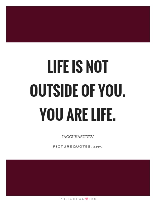 Life is not outside of you. You are life Picture Quote #1