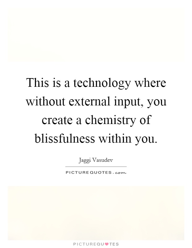 This is a technology where without external input, you create a chemistry of blissfulness within you Picture Quote #1