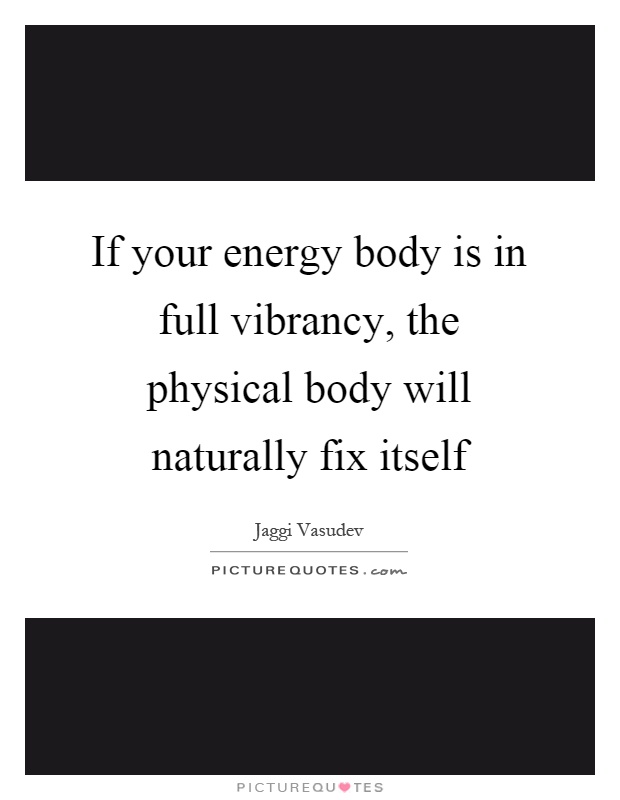 If your energy body is in full vibrancy, the physical body will naturally fix itself Picture Quote #1