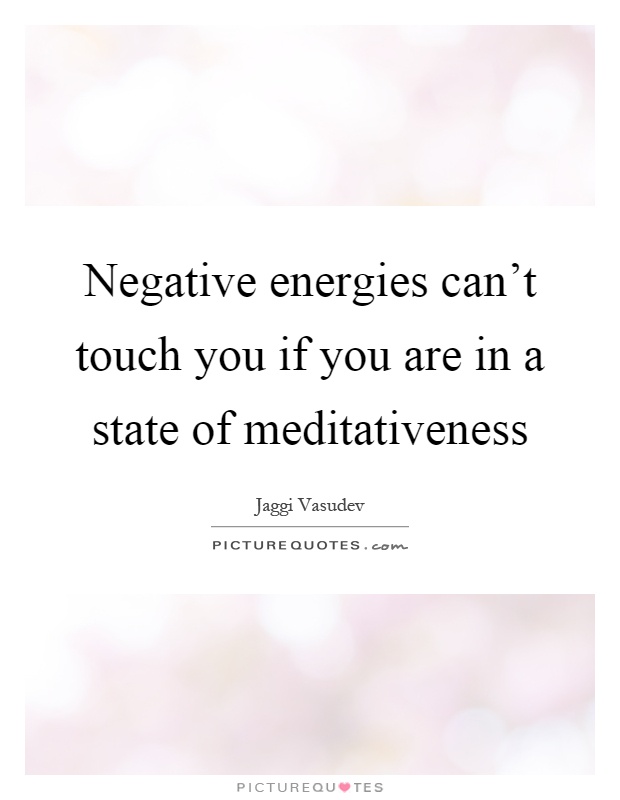 Negative energies can't touch you if you are in a state of meditativeness Picture Quote #1