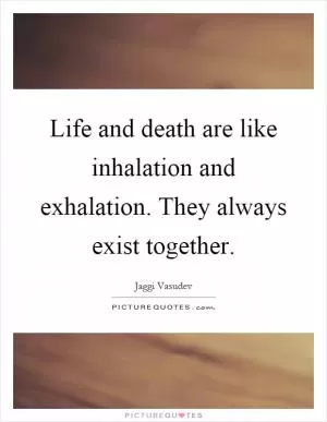 Life and death are like inhalation and exhalation. They always exist together Picture Quote #1