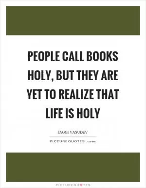 People call books holy, but they are yet to realize that life is holy Picture Quote #1