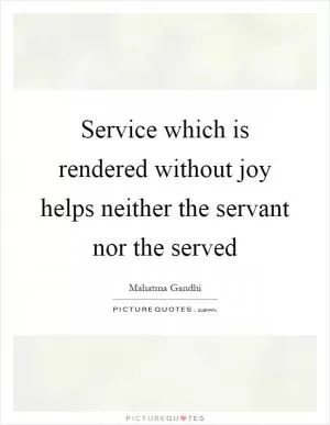 Service which is rendered without joy helps neither the servant nor the served Picture Quote #1