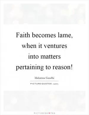 Faith becomes lame, when it ventures into matters pertaining to reason! Picture Quote #1