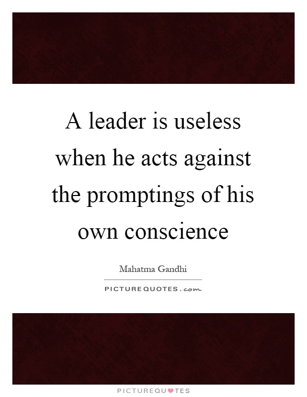 A leader is useless when he acts against the promptings of his own conscience Picture Quote #1