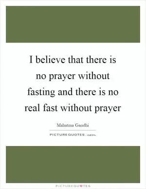 I believe that there is no prayer without fasting and there is no real fast without prayer Picture Quote #1